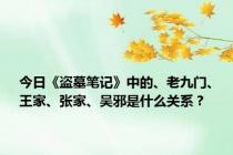 今日《盗墓笔记》中的、老九门、王家、张家、吴邪是什么关系？