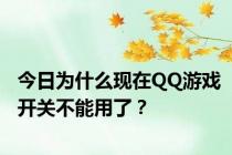 今日为什么现在QQ游戏开关不能用了？