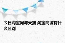 今日淘宝网与天猫 淘宝商城有什么区别