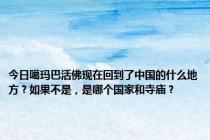 今日噶玛巴活佛现在回到了中国的什么地方？如果不是，是哪个国家和寺庙？