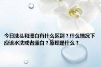 今日洗头和漂白有什么区别？什么情况下应该水洗或者漂白？原理是什么？