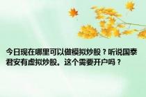今日现在哪里可以做模拟炒股？听说国泰君安有虚拟炒股。这个需要开户吗？
