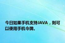 今日如果手机支持JAVA，则可以使用手机令牌。