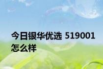 今日银华优选 519001怎么样