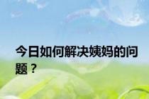 今日如何解决姨妈的问题？