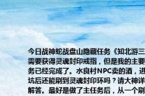 今日战神蛇战盘山隐藏任务《知北游三》需要获得灵魂封印戒指，但是我的主要任务已经完成了。水良村NPC卖的酒，进龙坑后还能刷到灵魂封印环吗？请大神详细解答。最好是做了主任务后，从一个刷过的朋友那里知道。
