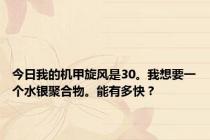 今日我的机甲旋风是30。我想要一个水银聚合物。能有多快？