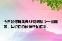 今日如何玩风云SF说明缺少一些配置，认识你的伙伴帮忙解决。