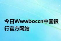 今日Wwwboccn中国银行官方网站