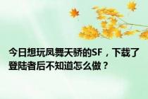 今日想玩凤舞天骄的SF，下载了登陆者后不知道怎么做？