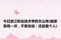 今日浙江职业技术学院怎么样(我要客观一点，不要总说：还是看个人)
