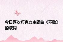 今日喜欢巧克力主题曲《不败》的歌词