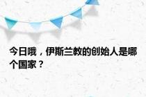 今日哦，伊斯兰教的创始人是哪个国家？