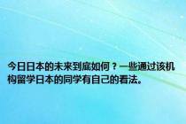 今日日本的未来到底如何？一些通过该机构留学日本的同学有自己的看法。