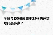 今日今晚5张彩票中23张的开奖号码是多少？