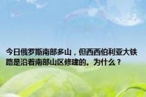 今日俄罗斯南部多山，但西西伯利亚大铁路是沿着南部山区修建的。为什么？