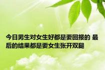 今日男生对女生好都是要回报的 最后的结果都是要女生张开双腿