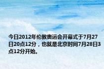 今日2012年伦敦奥运会开幕式于7月27日20点12分，也就是北京时间7月28日3点12分开始。