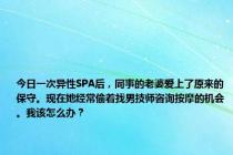 今日一次异性SPA后，同事的老婆爱上了原来的保守。现在她经常偷着找男技师咨询按摩的机会。我该怎么办？