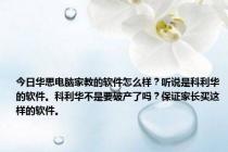 今日华思电脑家教的软件怎么样？听说是科利华的软件。科利华不是要破产了吗？保证家长买这样的软件。