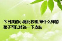 今日我的小腿比较粗,穿什么样的靴子可以修饰一下皮肤