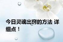 今日灵魂出窍的方法 详细点！