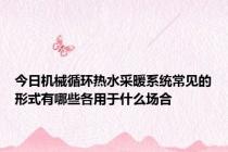 今日机械循环热水采暖系统常见的形式有哪些各用于什么场合
