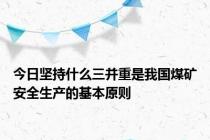 今日坚持什么三并重是我国煤矿安全生产的基本原则