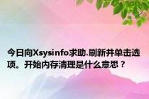 今日向Xsysinfo求助.刷新并单击选项。开始内存清理是什么意思？