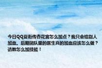 今日QQ夏衔传杏花宫怎么加点？我只会给别人加血。后期团队里的医生真的加血应该怎么做？请教怎么加技能！