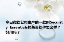 今日微软公司生产的一款叫Security  Essentials的杀毒软件怎么样？好用吗？