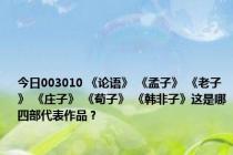 今日003010 《论语》 《孟子》 《老子》 《庄子》 《荀子》 《韩非子》这是哪四部代表作品？