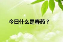 今日什么是春药？