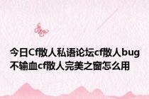 今日Cf散人私语论坛cf散人bug不输血cf散人完美之窗怎么用