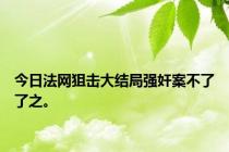 今日法网狙击大结局强奸案不了了之。