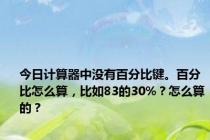 今日计算器中没有百分比键。百分比怎么算，比如83的30%？怎么算的？