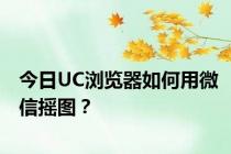 今日UC浏览器如何用微信摇图？