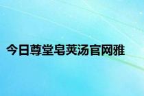 今日尊堂皂荚汤官网雅
