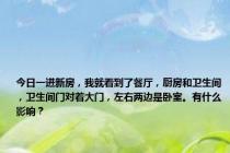 今日一进新房，我就看到了餐厅，厨房和卫生间，卫生间门对着大门，左右两边是卧室。有什么影响？