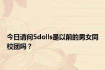 今日请问5dolls是以前的男女同校团吗？