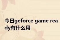 今日geforce game ready有什么用