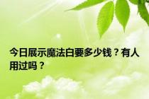 今日展示魔法白要多少钱？有人用过吗？