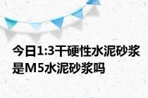 今日1:3干硬性水泥砂浆是M5水泥砂浆吗