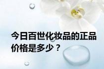 今日百世化妆品的正品价格是多少？