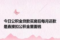 今日公积金贷款买房后每月还款是直接扣公积金里面钱