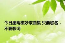 今日墨明棋妙歌曲集 只要歌名，不要歌词