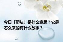 今日「爬灰」是什么意思？它是怎么来的有什么故事？