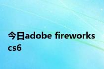 今日adobe fireworks cs6