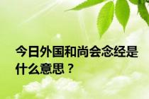今日外国和尚会念经是什么意思？