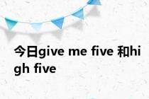 今日give me five 和high five